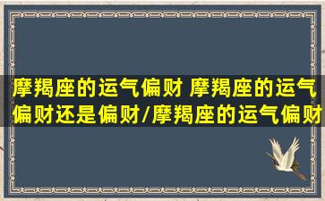 摩羯座的运气偏财 摩羯座的运气偏财还是偏财/摩羯座的运气偏财 摩羯座的运气偏财还是偏财-我的网站